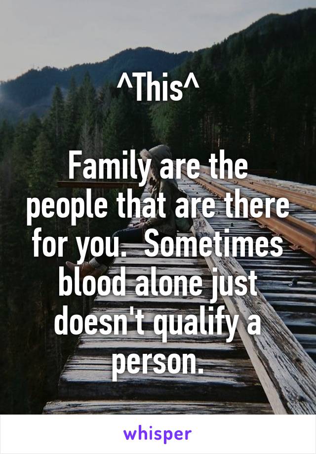 ^This^

Family are the people that are there for you.  Sometimes blood alone just doesn't qualify a person.