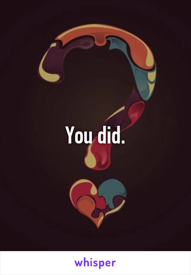 You did.