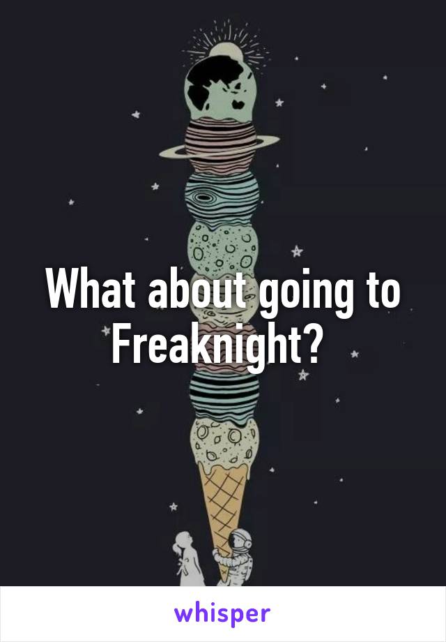 What about going to Freaknight? 