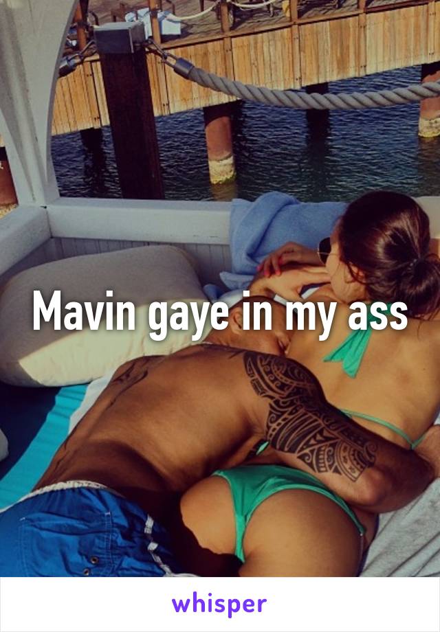 Mavin gaye in my ass