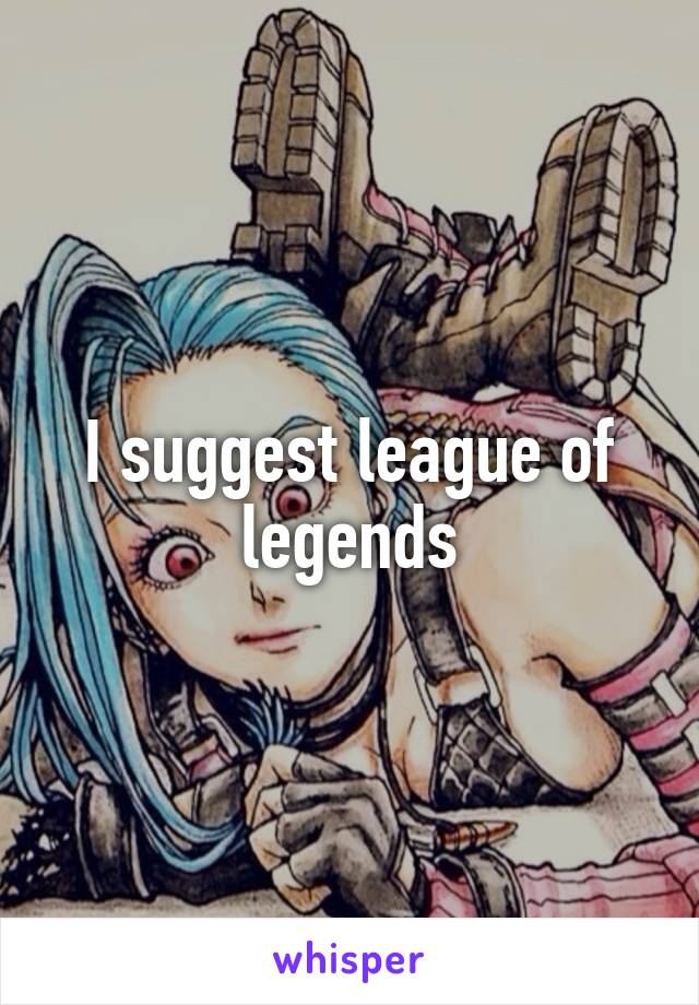 I suggest league of legends