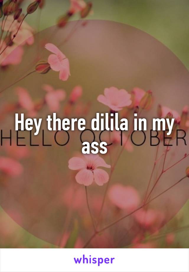 Hey there dilila in my ass