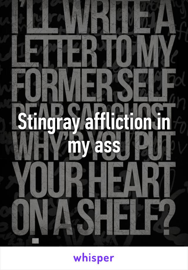 Stingray affliction in my ass