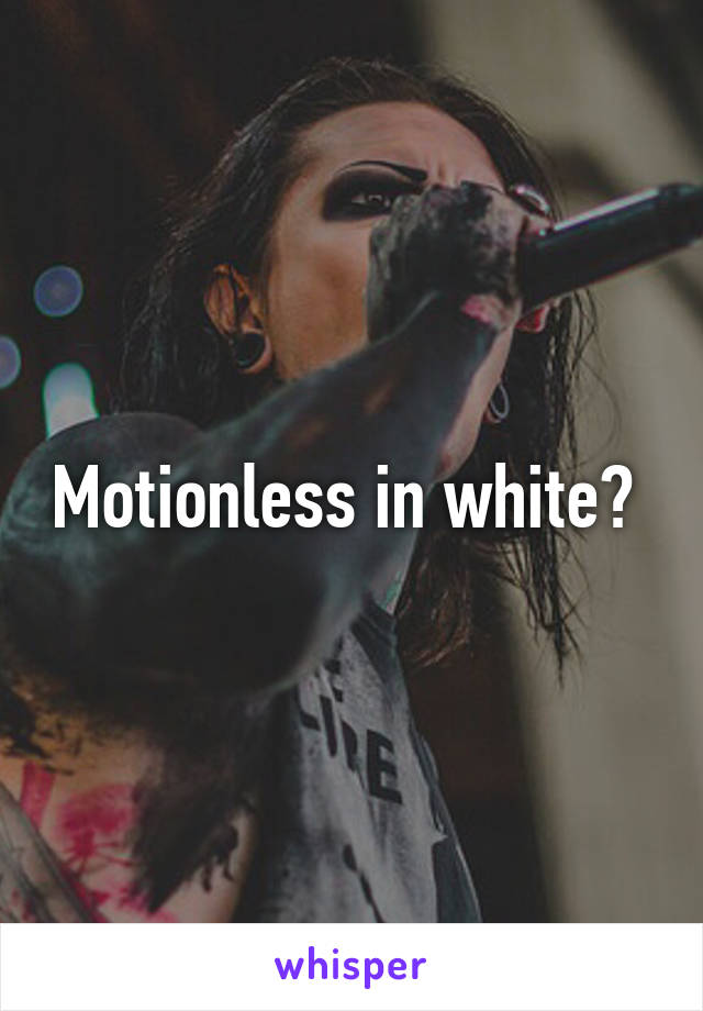 Motionless in white? 