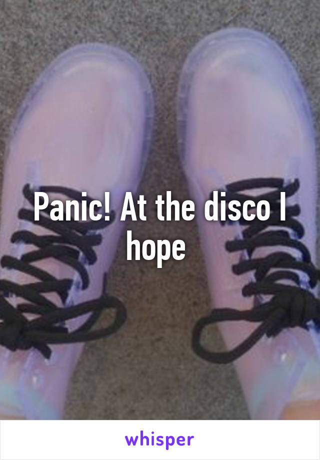 Panic! At the disco I hope 