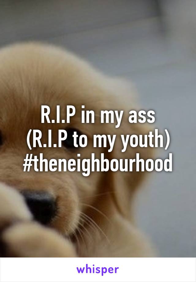 R.I.P in my ass
(R.I.P to my youth)
#theneighbourhood