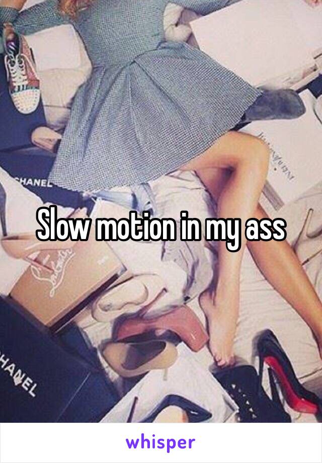 Slow motion in my ass