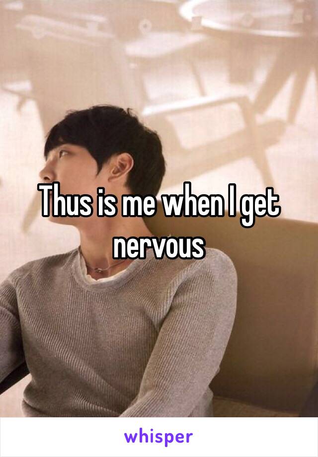 Thus is me when I get nervous 