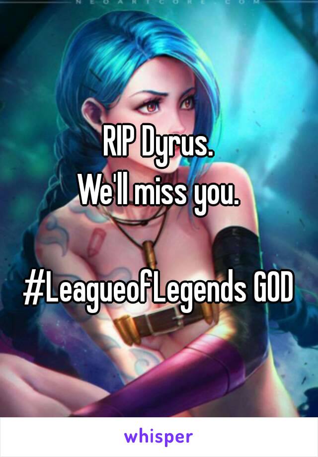 RIP Dyrus.
We'll miss you.

#LeagueofLegends GOD