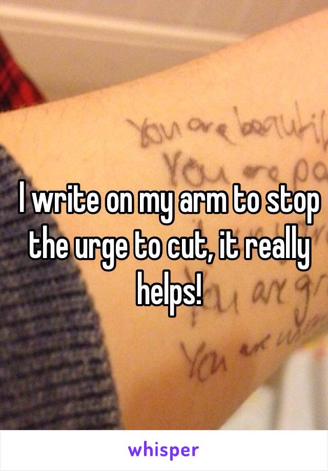 I write on my arm to stop the urge to cut, it really helps!