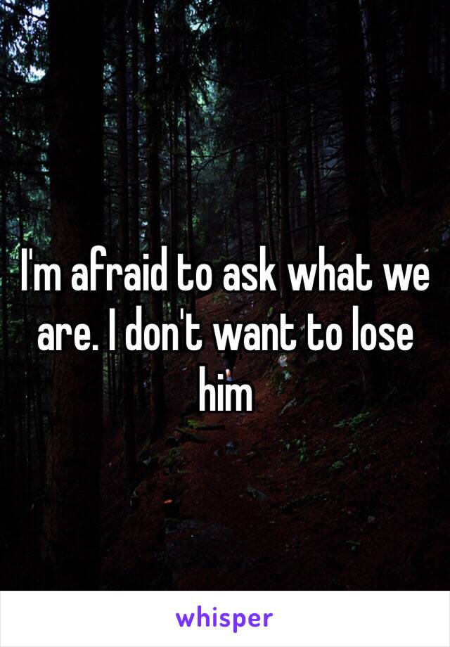 I'm afraid to ask what we are. I don't want to lose him 