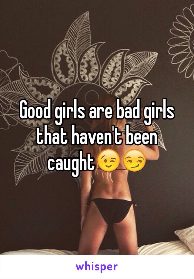 Good girls are bad girls that haven't been caught😉😏