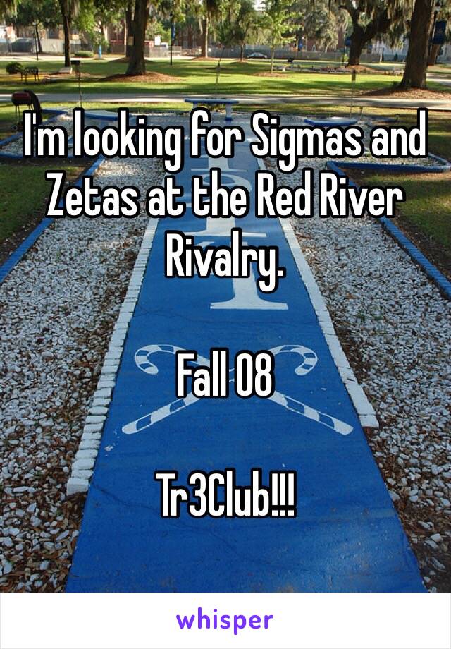 I'm looking for Sigmas and Zetas at the Red River Rivalry. 

Fall 08

Tr3Club!!!