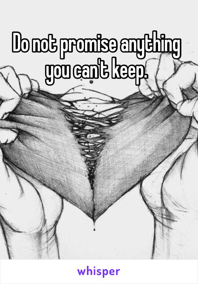 Do not promise anything you can't keep.