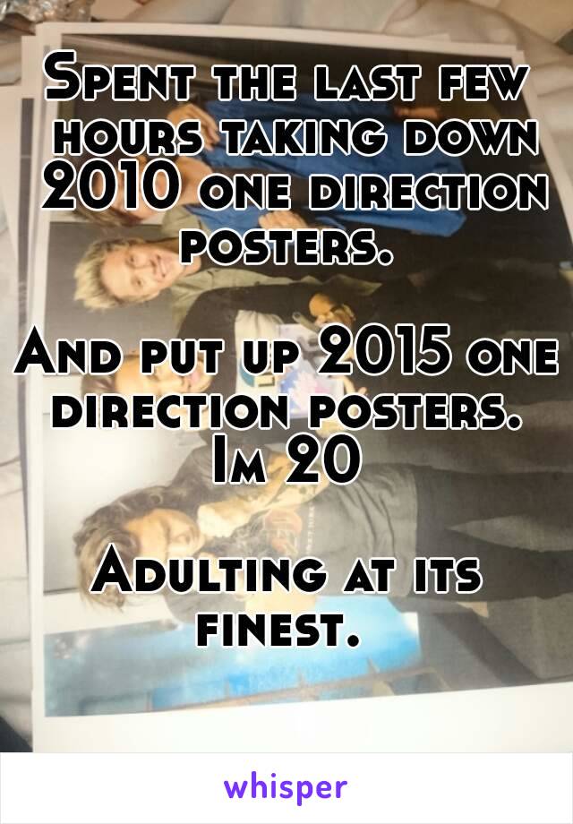 Spent the last few hours taking down 2010 one direction posters. 

And put up 2015 one direction posters. 
Im 20

Adulting at its finest.  