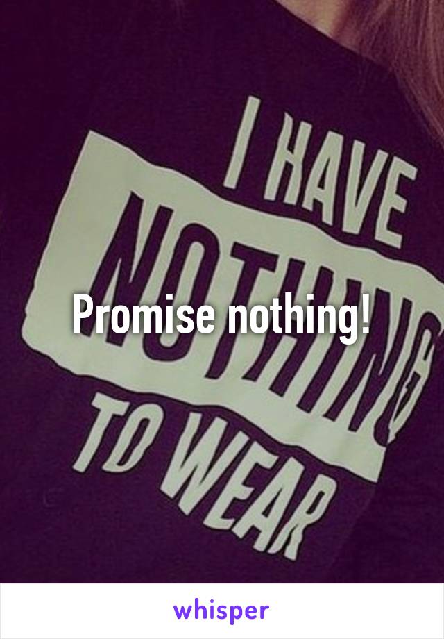 Promise nothing!