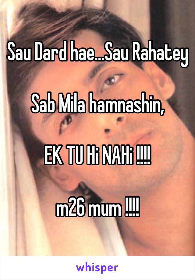 Sau Dard hae...Sau Rahatey

Sab Mila hamnashin,

EK TU Hi NAHi !!!!

m26 mum !!!!