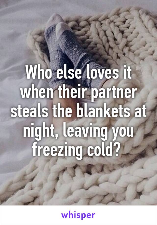 Who else loves it when their partner steals the blankets at night, leaving you freezing cold? 