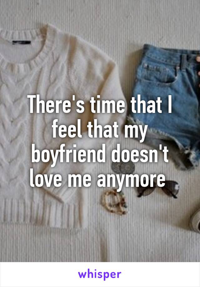 There's time that I feel that my boyfriend doesn't love me anymore 