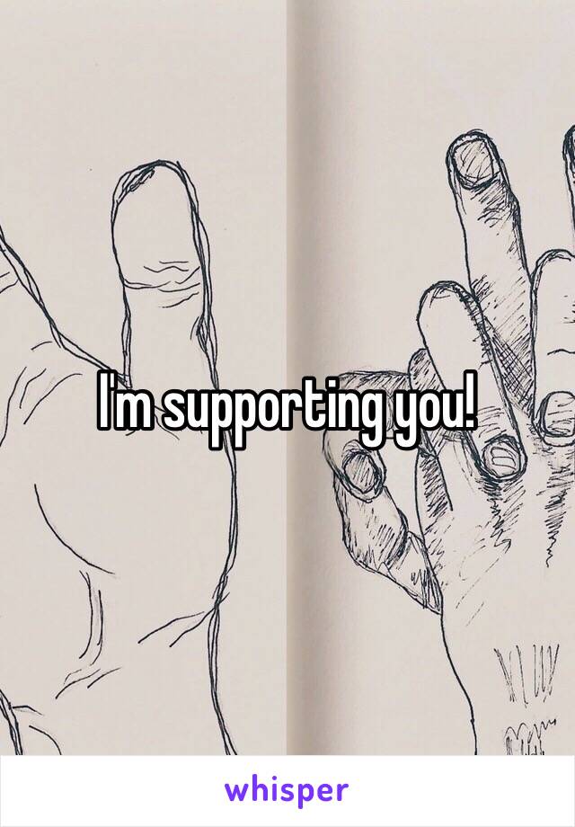 I'm supporting you!