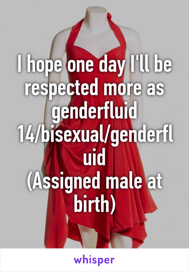 I hope one day I'll be respected more as genderfluid
14/bisexual/genderfluid
(Assigned male at birth)