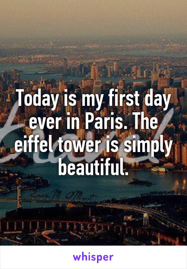 Today is my first day ever in Paris. The eiffel tower is simply beautiful.