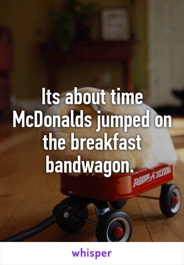 Its about time McDonalds jumped on the breakfast bandwagon. 