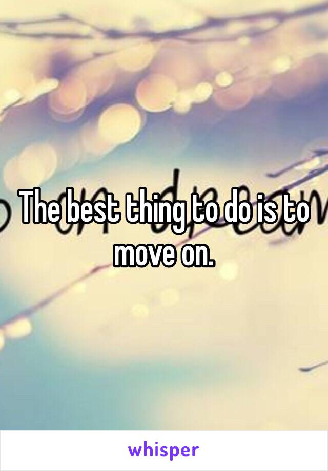 The best thing to do is to move on. 