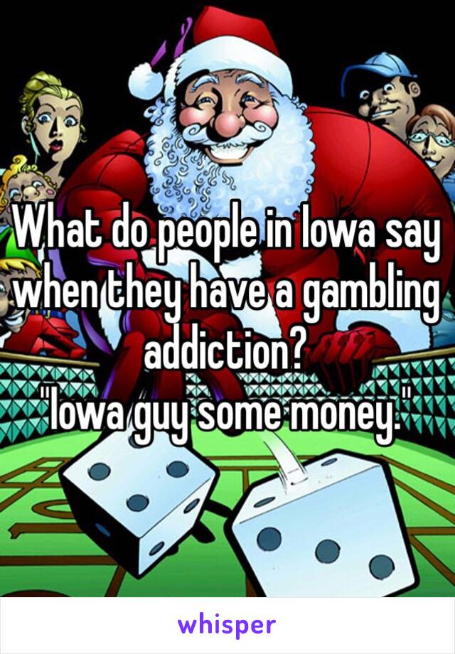 What do people in Iowa say when they have a gambling addiction? 
"Iowa guy some money." 