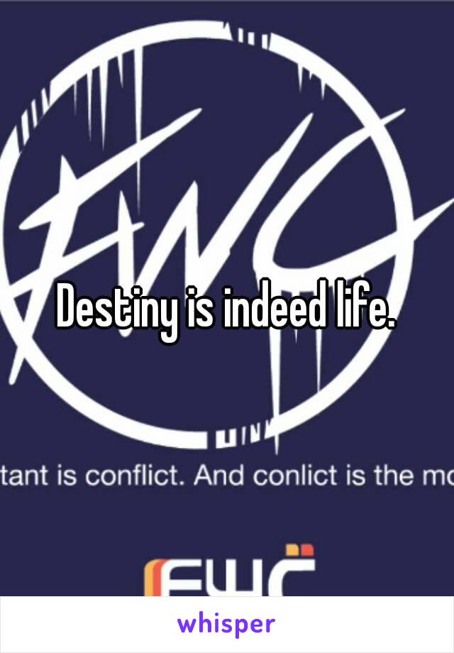 Destiny is indeed life.