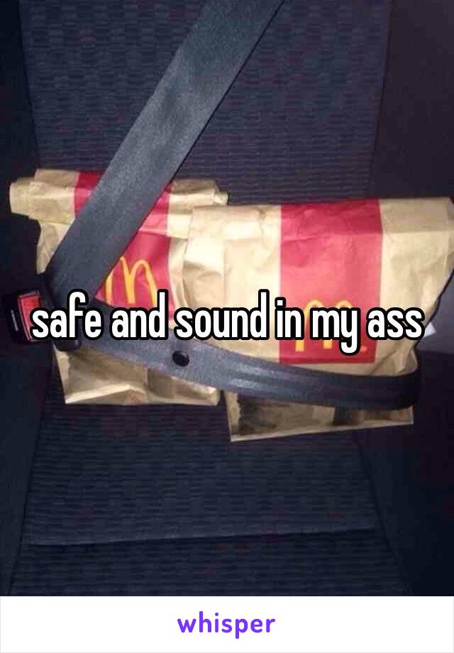 safe and sound in my ass