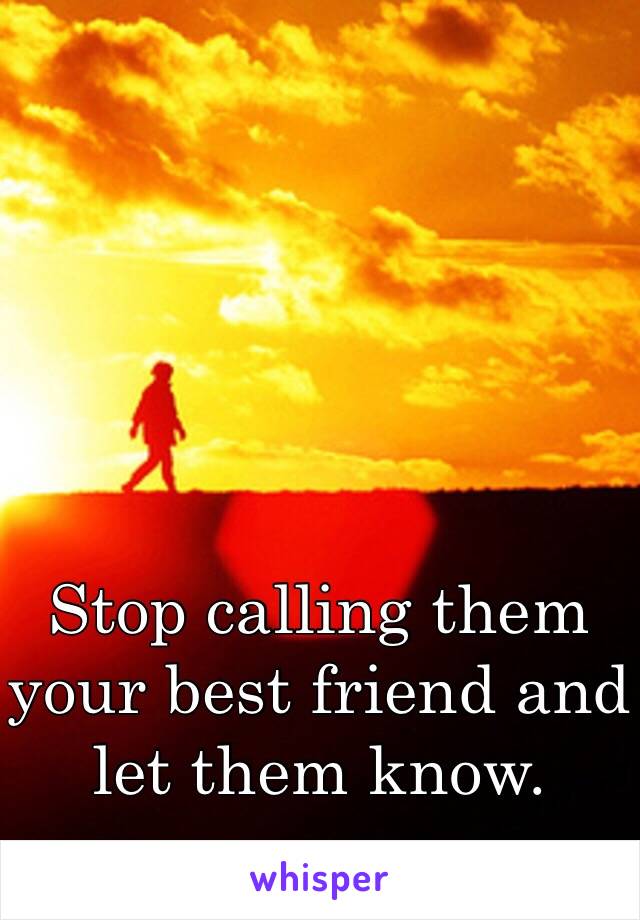 Stop calling them your best friend and let them know. 