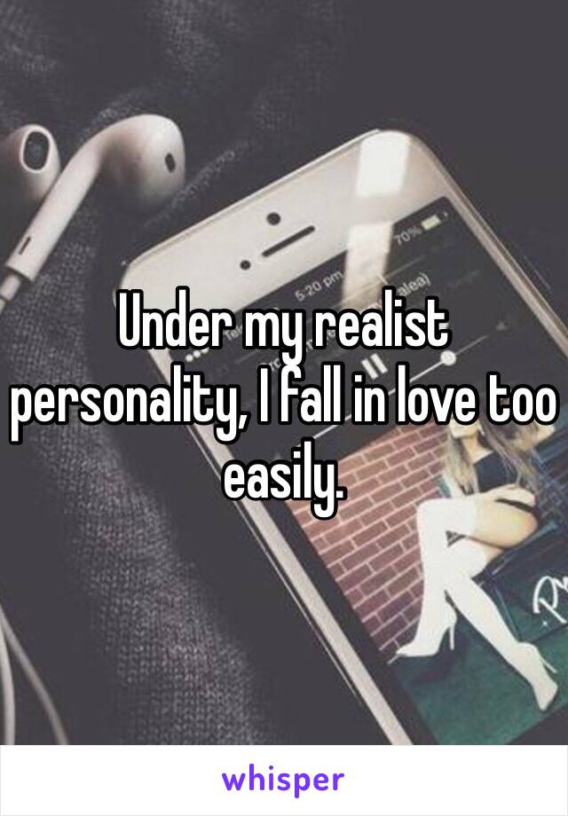 Under my realist personality, I fall in love too easily.