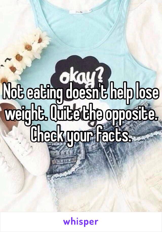 Not eating doesn't help lose weight. Quite the opposite. Check your facts.