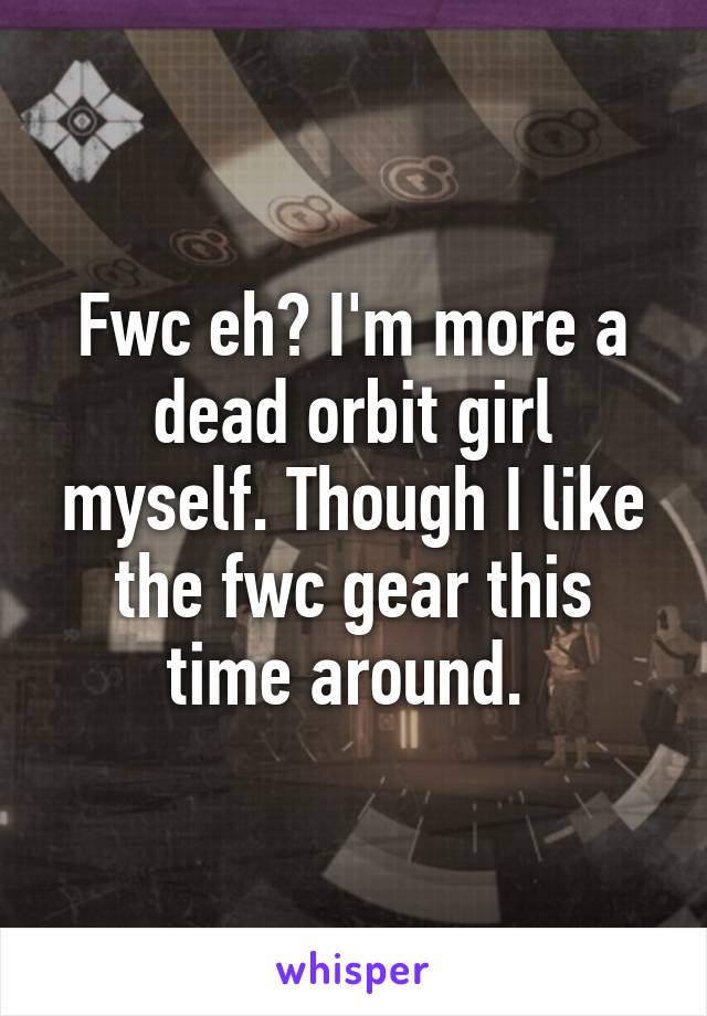 Fwc eh? I'm more a dead orbit girl myself. Though I like the fwc gear this time around. 