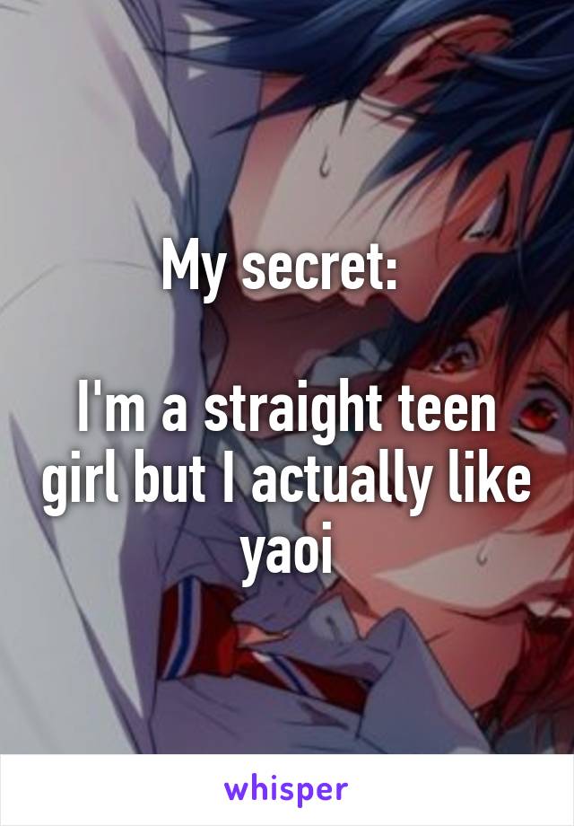 My secret: 

I'm a straight teen girl but I actually like yaoi