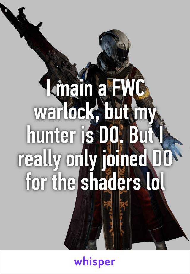 I main a FWC warlock, but my hunter is DO. But I really only joined DO for the shaders lol