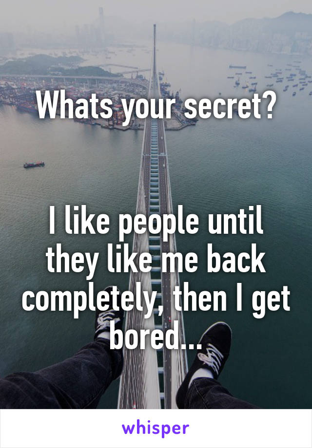 Whats your secret?


I like people until they like me back completely, then I get bored...