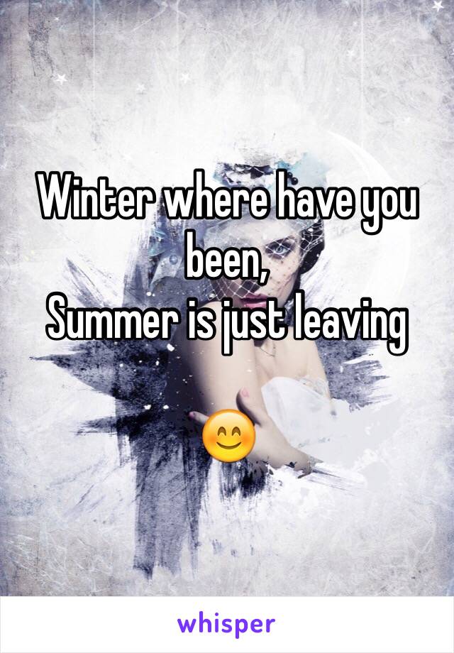 Winter where have you been,
Summer is just leaving 

😊