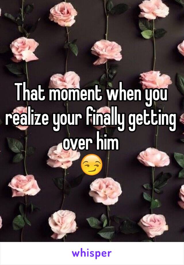 That moment when you realize your finally getting over him 
😏