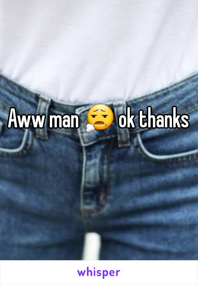 Aww man 😧 ok thanks 