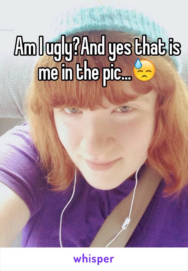 Am I ugly?And yes that is me in the pic...😓