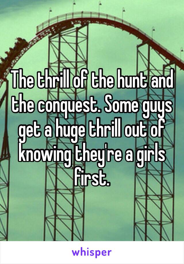 The thrill of the hunt and the conquest. Some guys get a huge thrill out of knowing they're a girls first.