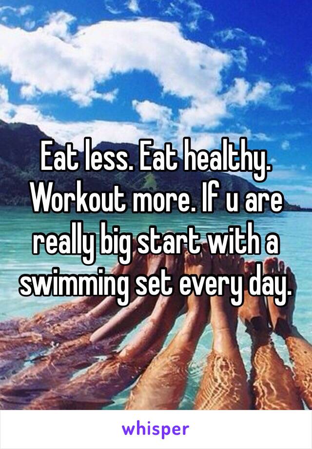 Eat less. Eat healthy. Workout more. If u are really big start with a swimming set every day. 