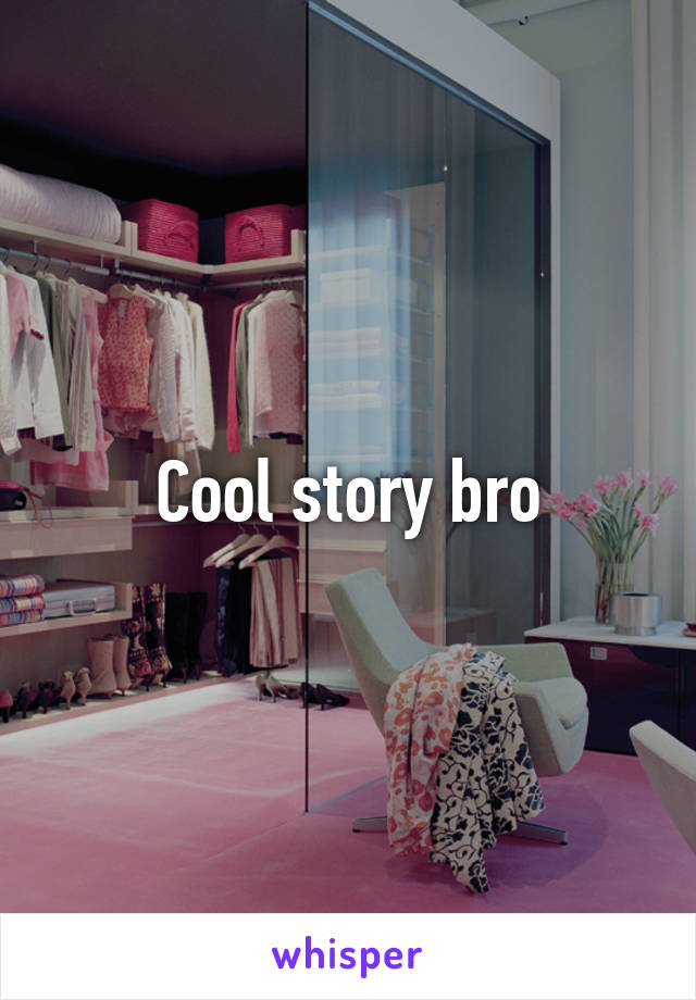 Cool story bro