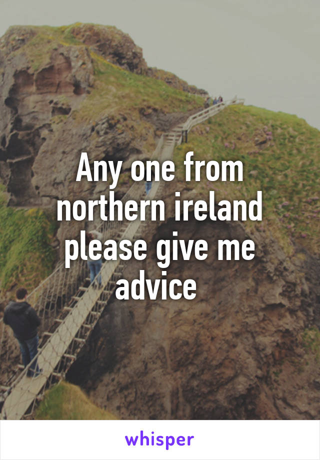 Any one from northern ireland please give me advice 