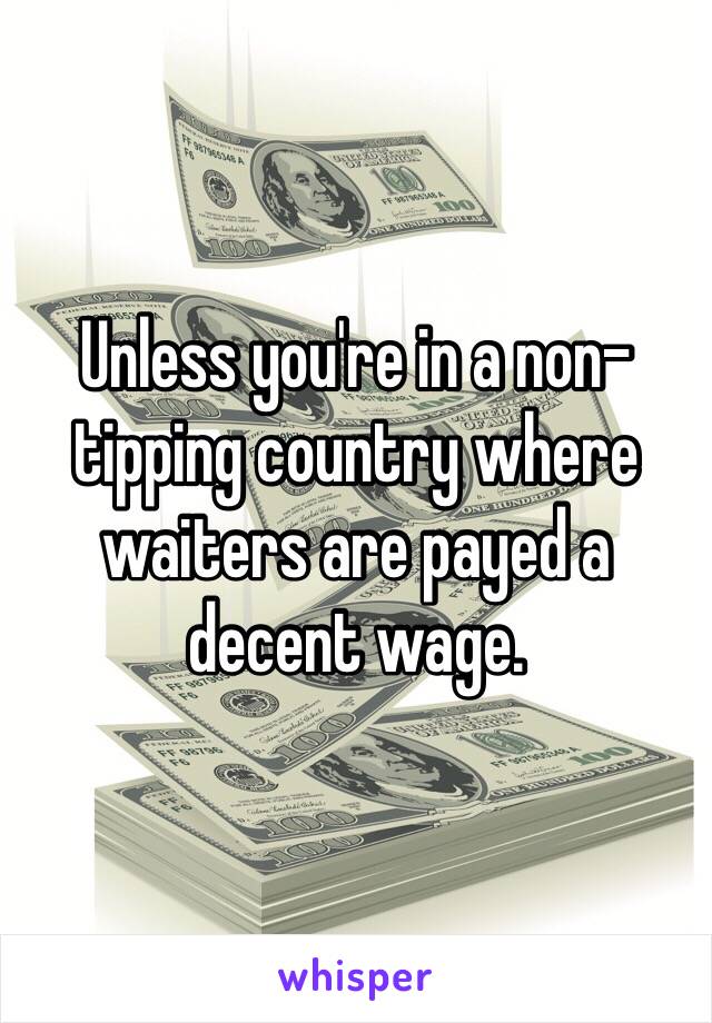 Unless you're in a non-tipping country where waiters are payed a decent wage.