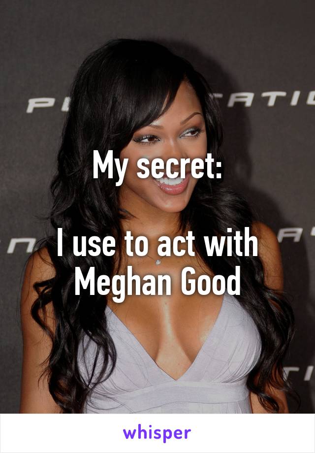 My secret:

I use to act with Meghan Good