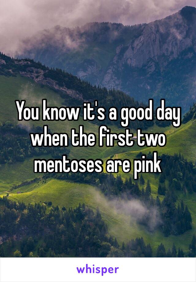 You know it's a good day when the first two mentoses are pink