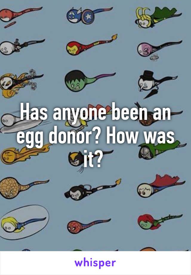 Has anyone been an egg donor? How was it? 